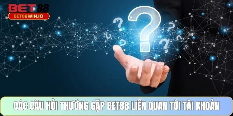 Các câu hỏi thường gặp BET88 liên quan tới tài khoản Các câu hỏi thường gặp BET88 liên quan tới tài khoản