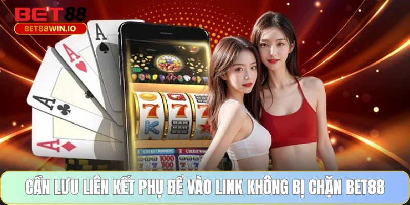 Cần lưu liên kết phụ để vào link không bị chặn BET88 Cần lưu liên kết phụ để vào link không bị chặn BET88