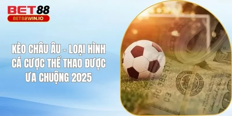 Kèo Châu Âu - Loại Hình Cá Cược Thể Thao Được Ưa Chuộng 2025
