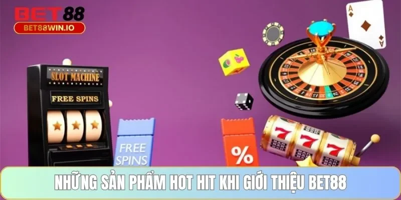 Những sản phẩm hot hit khi giới thiệu BET88