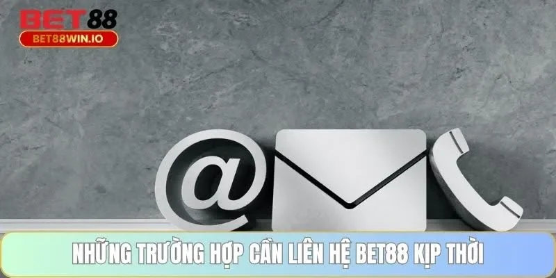 Những trường hợp cần liên hệ BET88 kịp thời Những trường hợp cần liên hệ BET88 kịp thời