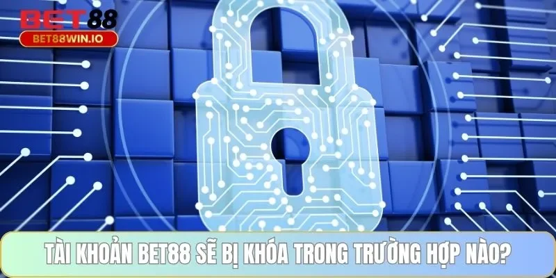 Tài khoản BET88 sẽ bị khóa trong trường hợp nào? Tài khoản BET88 sẽ bị khóa trong trường hợp nào?