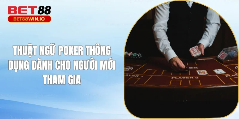 Thuật Ngữ Poker Thông Dụng Dành Cho Người Mới Tham Gia