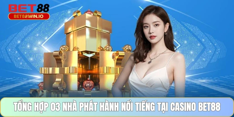 Tổng hợp 03 nhà phát hành nổi tiếng tại casino BET88 Tổng hợp 03 nhà phát hành nổi tiếng tại casino BET88